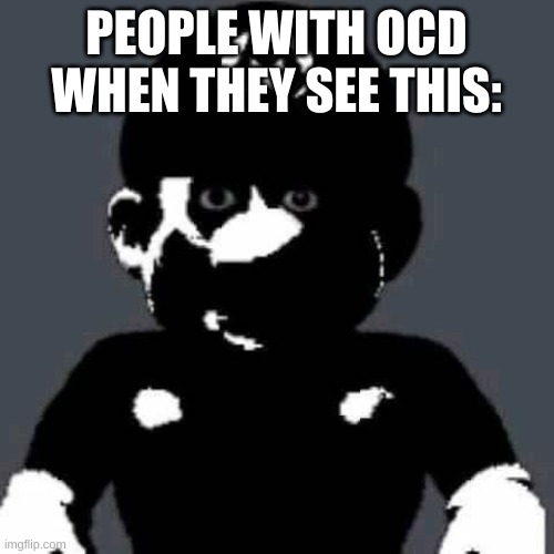 grey mario | PEOPLE WITH OCD WHEN THEY SEE THIS: | image tagged in grey mario | made w/ Imgflip meme maker