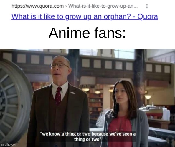 Anime fans: | image tagged in we know a thing or two because we've seen a thing or two | made w/ Imgflip meme maker