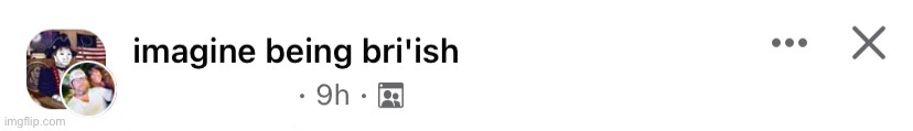 Imagine being Bri’ish | image tagged in imagine being bri ish | made w/ Imgflip meme maker