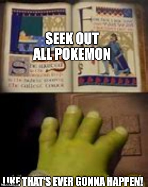Not sure if I'll ever be able to do that | SEEK OUT ALL POKEMON; LIKE THAT'S EVER GONNA HAPPEN! | image tagged in like that's ever gonna happen | made w/ Imgflip meme maker