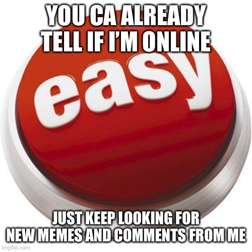 That was easy | YOU CA ALREADY TELL IF I’M ONLINE JUST KEEP LOOKING FOR NEW MEMES AND COMMENTS FROM ME | image tagged in that was easy | made w/ Imgflip meme maker