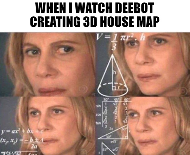 WATCH DEEBOT CREATING MAP | WHEN I WATCH DEEBOT
CREATING 3D HOUSE MAP | image tagged in math lady/confused lady | made w/ Imgflip meme maker