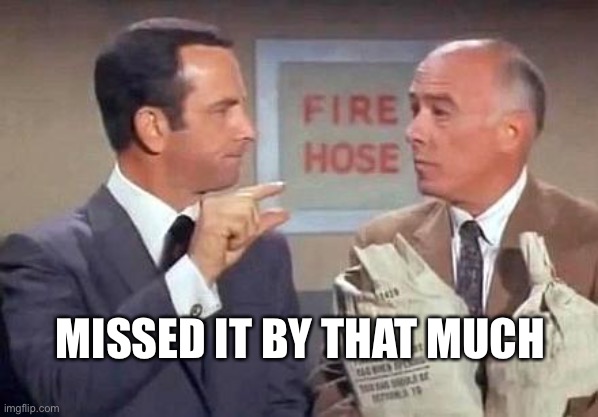 Get Smart | MISSED IT BY THAT MUCH | image tagged in get smart | made w/ Imgflip meme maker