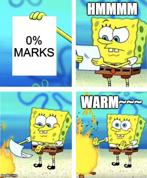 i think i will died | HMMMM; 0% MARKS; WARM~~~ | image tagged in spongebob burning paper | made w/ Imgflip meme maker