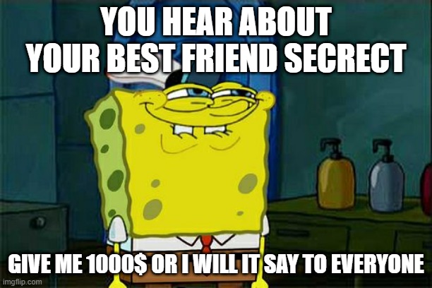 Don't You Squidward | YOU HEAR ABOUT YOUR BEST FRIEND SECRECT; GIVE ME 1000$ OR I WILL IT SAY TO EVERYONE | image tagged in memes,don't you squidward | made w/ Imgflip meme maker