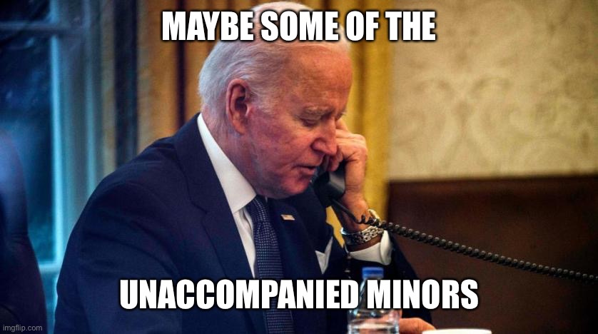 Biden phone call | MAYBE SOME OF THE UNACCOMPANIED MINORS | image tagged in biden phone call | made w/ Imgflip meme maker