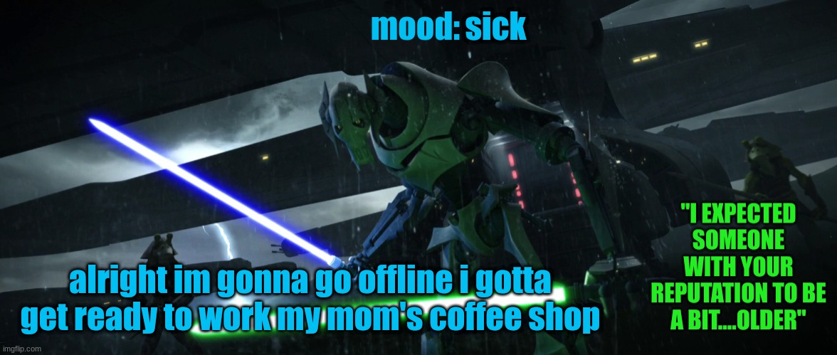 General_Grievous270 | sick; alright im gonna go offline i gotta get ready to work my mom's coffee shop | image tagged in general_grievous270 | made w/ Imgflip meme maker