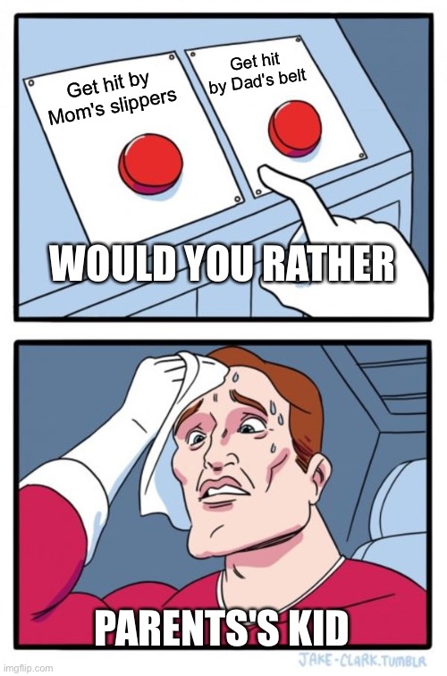 tricky one | Get hit by Dad's belt; Get hit by Mom's slippers; WOULD YOU RATHER; PARENTS'S KID | image tagged in memes,two buttons | made w/ Imgflip meme maker