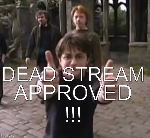 Approved | DEAD STREAM | image tagged in approved | made w/ Imgflip meme maker