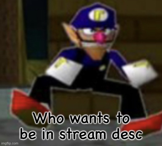 wah male | Who wants to be in stream desc | image tagged in wah male | made w/ Imgflip meme maker