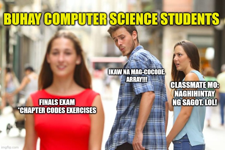 Distracted Boyfriend Meme | BUHAY COMPUTER SCIENCE STUDENTS; IKAW NA MAG-COCODE.
ARRAY!!! CLASSMATE MO:
NAGHIHINTAY NG SAGOT. LOL! FINALS EXAM
*CHAPTER CODES EXERCISES | image tagged in memes,distracted boyfriend | made w/ Imgflip meme maker