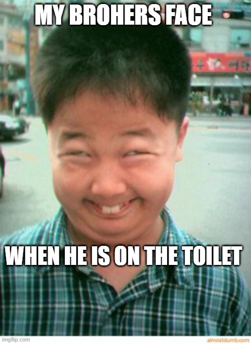 dance boy dance | MY BROHERS FACE; WHEN HE IS ON THE TOILET | image tagged in funny asian face | made w/ Imgflip meme maker