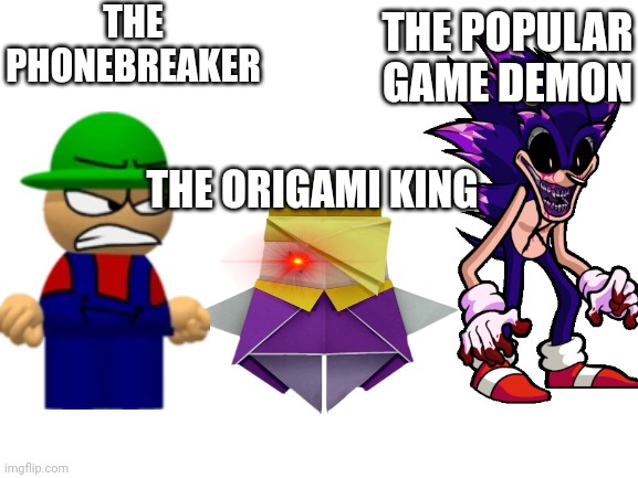 The impossible trio |  THE POPULAR GAME DEMON; THE PHONEBREAKER; THE ORIGAMI KING | image tagged in blank white template,bambi,origami,mario,sonic,sonic exe | made w/ Imgflip meme maker