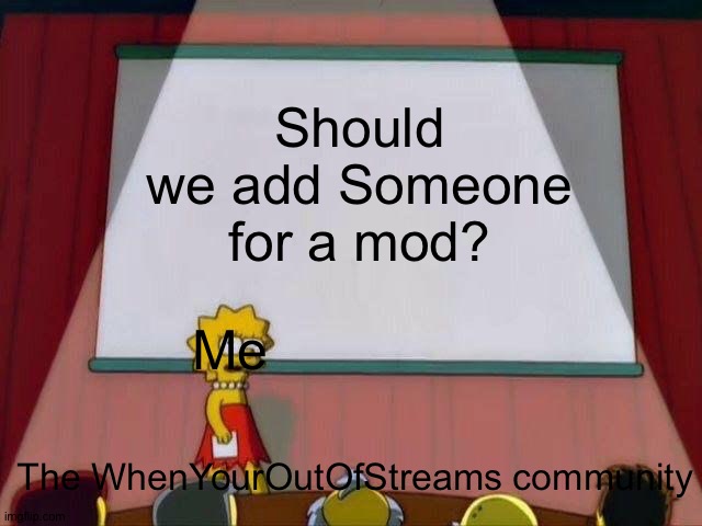 [sammy note: maybe ask the owner] | Should we add Someone for a mod? Me; The WhenYourOutOfStreams community | image tagged in lisa simpson's presentation | made w/ Imgflip meme maker