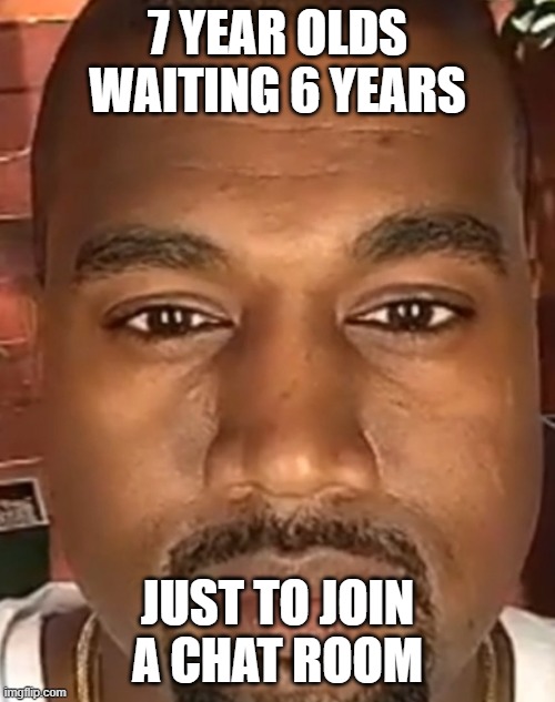 pov: discord | 7 YEAR OLDS WAITING 6 YEARS; JUST TO JOIN A CHAT ROOM | image tagged in kanye west stare | made w/ Imgflip meme maker