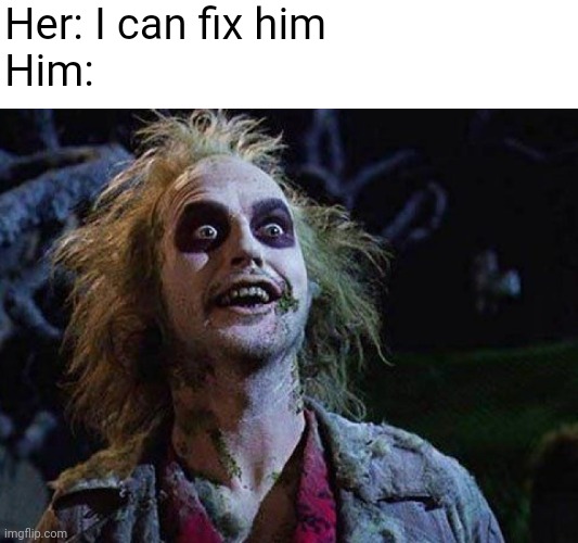 Can't fix perfection |  Her: I can fix him
Him: | image tagged in beetlejuice,relationships | made w/ Imgflip meme maker