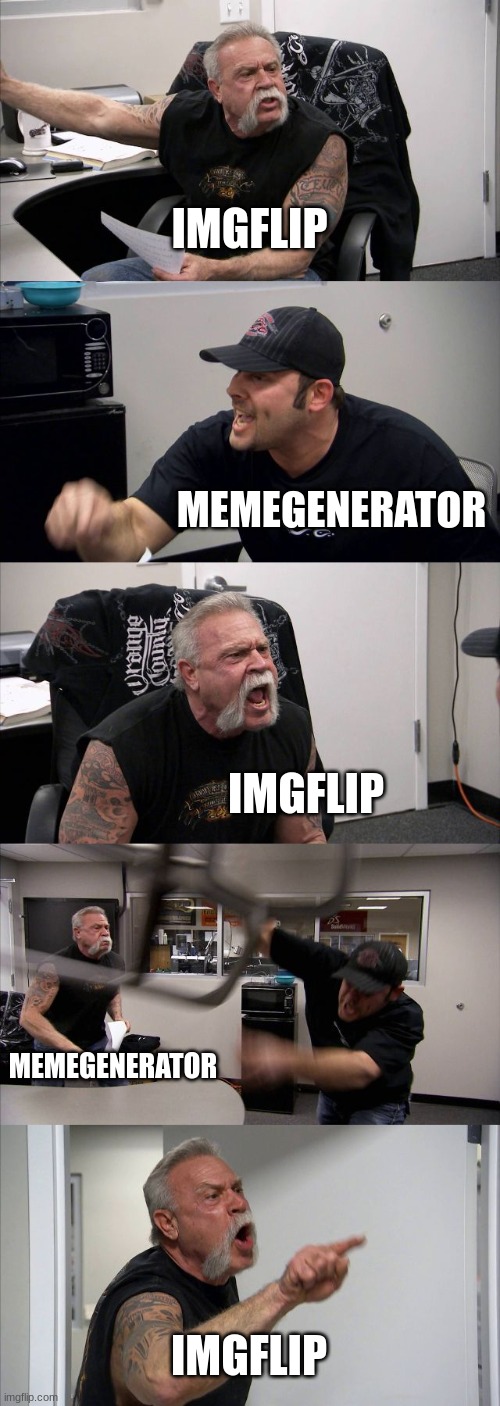 everyone be like | IMGFLIP; MEMEGENERATOR; IMGFLIP; MEMEGENERATOR; IMGFLIP | image tagged in memes,american chopper argument | made w/ Imgflip meme maker