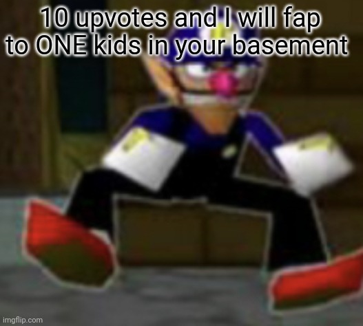 challemg | 10 upvotes and I will fap to ONE kids in your basement | image tagged in wah male | made w/ Imgflip meme maker