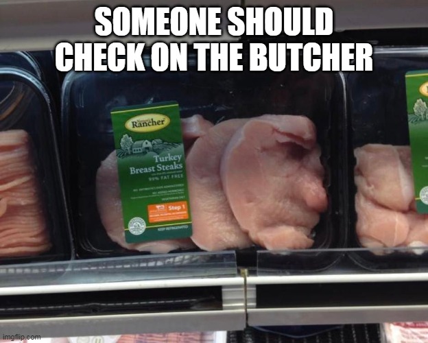 SOMEONE SHOULD CHECK ON THE BUTCHER | image tagged in meme,memes,humor | made w/ Imgflip meme maker