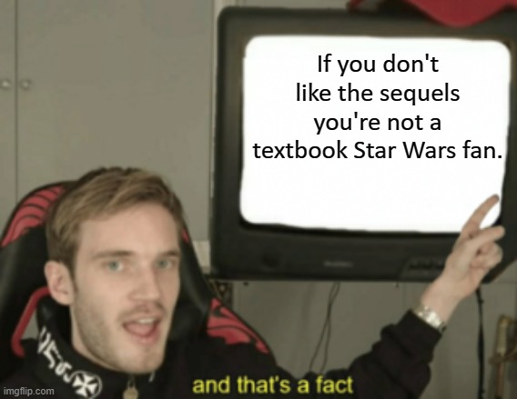 and that's a fact | If you don't like the sequels you're not a textbook Star Wars fan. | image tagged in and that's a fact | made w/ Imgflip meme maker