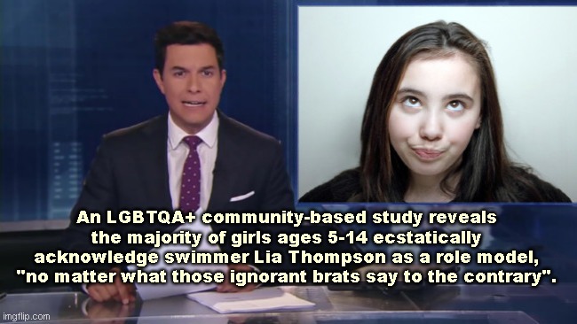 ABC fake news reports | An LGBTQA+ community-based study reveals the majority of girls ages 5-14 ecstatically acknowledge swimmer Lia Thompson as a role model, "no matter what those ignorant brats say to the contrary". | image tagged in abc fake news reports,lgbtq,swimmer lia thompson,propaganda,media lies,political humor | made w/ Imgflip meme maker