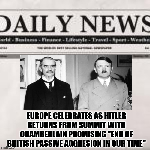 Peace in our time | EUROPE CELEBRATES AS HITLER RETURNS FROM SUMMIT WITH CHAMBERLAIN PROMISING "END OF BRITISH PASSIVE AGGRESION IN OUR TIME" | image tagged in england,germany,hitler | made w/ Imgflip meme maker