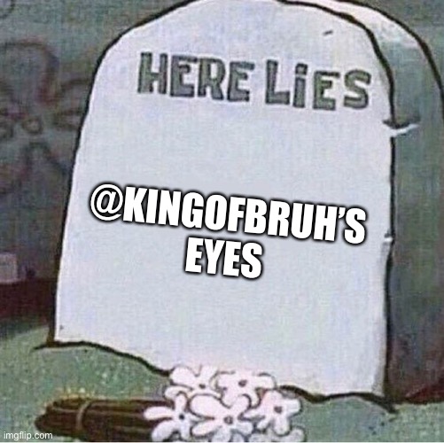 Here Lies Spongebob Tombstone | @KINGOFBRUH’S EYES | image tagged in here lies spongebob tombstone | made w/ Imgflip meme maker
