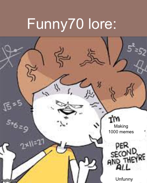 Funny70 half of your memes dont make sense ngl and you asked to be slandered | Funny70 lore:; Making 1000 memes; Unfunny | image tagged in e | made w/ Imgflip meme maker