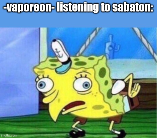 idek what sabaton is but they asked for a slander meme so what am I supposed to do? | -vaporeon- listening to sabaton: | image tagged in memes,mocking spongebob | made w/ Imgflip meme maker