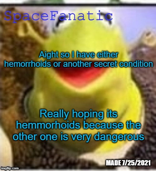 Ye Olde Announcements | Aight so I have either hemorrhoids or another secret condition; Really hoping its hemmorhoids because the other one is very dangerous | image tagged in spacefanatic announcement temp | made w/ Imgflip meme maker