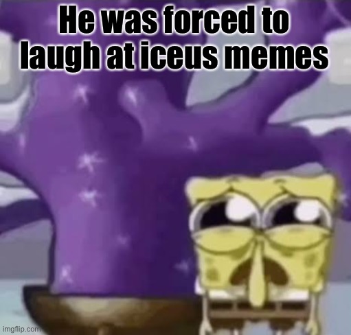 Zad Spunchbop | He was forced to laugh at iceus memes | image tagged in zad spunchbop | made w/ Imgflip meme maker