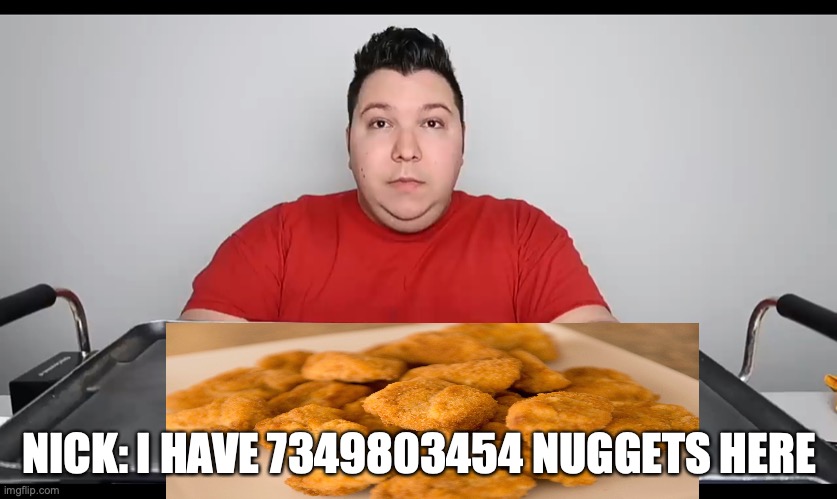 Nikocado avocado Mukbang | NICK: I HAVE 7349803454 NUGGETS HERE | image tagged in nikocado avocado mukbang | made w/ Imgflip meme maker