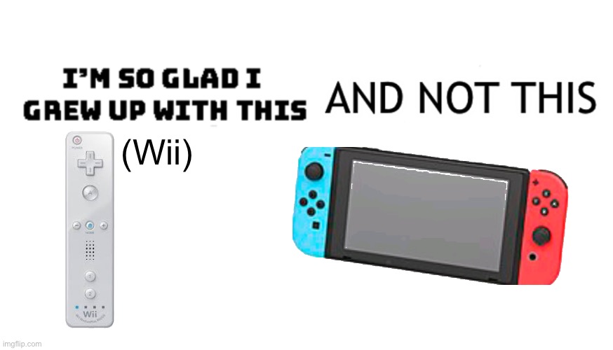 Wii is the best console, no objections. | (Wii) | image tagged in i m so glad i grew up with this and not this,gaming,wii,nintendo switch | made w/ Imgflip meme maker