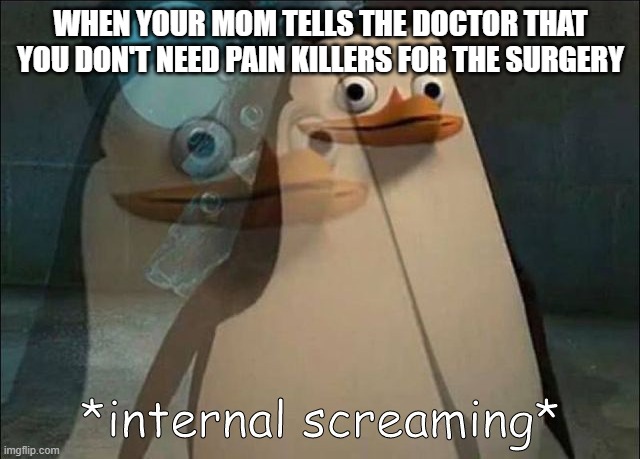 #memesaboutyourmom | WHEN YOUR MOM TELLS THE DOCTOR THAT YOU DON'T NEED PAIN KILLERS FOR THE SURGERY | image tagged in private internal screaming | made w/ Imgflip meme maker