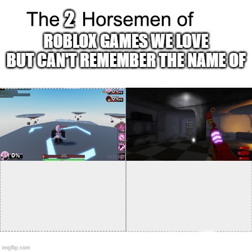 Four horsemen | 2; ROBLOX GAMES WE LOVE BUT CAN'T REMEMBER THE NAME OF | image tagged in four horsemen | made w/ Imgflip meme maker