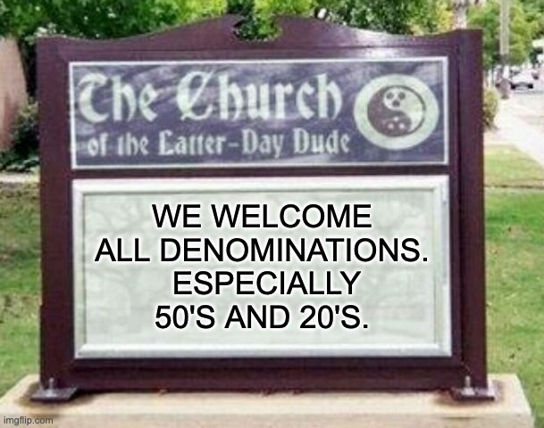 All denominations | WE WELCOME ALL DENOMINATIONS.  ESPECIALLY 50'S AND 20'S. | image tagged in church sign | made w/ Imgflip meme maker