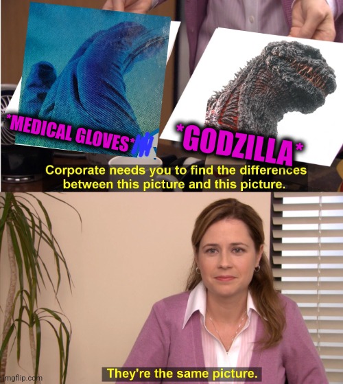 -Sounds loud tune. | *GODZILLA*; *MEDICAL GLOVES* | image tagged in memes,they're the same picture,medical,gloves,godzilla approved,big book small book | made w/ Imgflip meme maker
