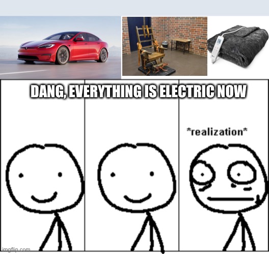 Oh No | DANG, EVERYTHING IS ELECTRIC NOW | image tagged in blank white template,hold up,wait a minute,dark humor | made w/ Imgflip meme maker