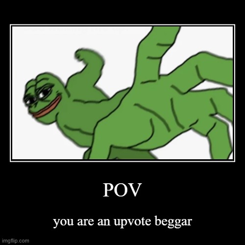 -_- | POV | you are an upvote beggar | image tagged in funny,demotivationals,upvote begging,memes,pepe the frog,ha ha tags go brr | made w/ Imgflip demotivational maker