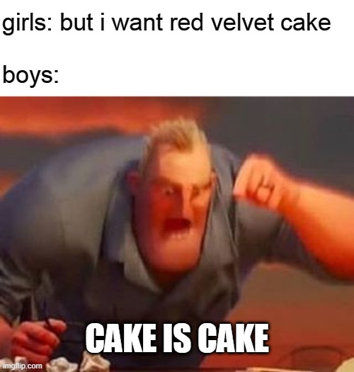 Mr incredible mad | girls: but i want red velvet cake
 
boys:; CAKE IS CAKE | image tagged in mr incredible mad,cake | made w/ Imgflip meme maker