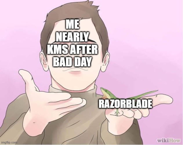 relatable meme | ME NEARLY KMS AFTER BAD DAY; RAZORBLADE | image tagged in i present a gift | made w/ Imgflip meme maker