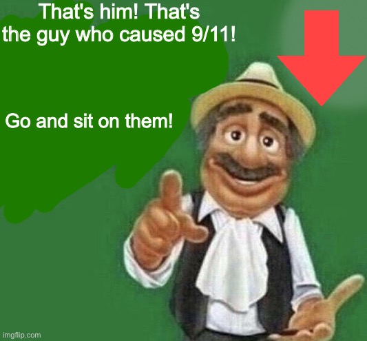 The Poster Of The Message Blank | That's him! That's the guy who caused 9/11! Go and sit on them! | image tagged in the poster of the message blank | made w/ Imgflip meme maker