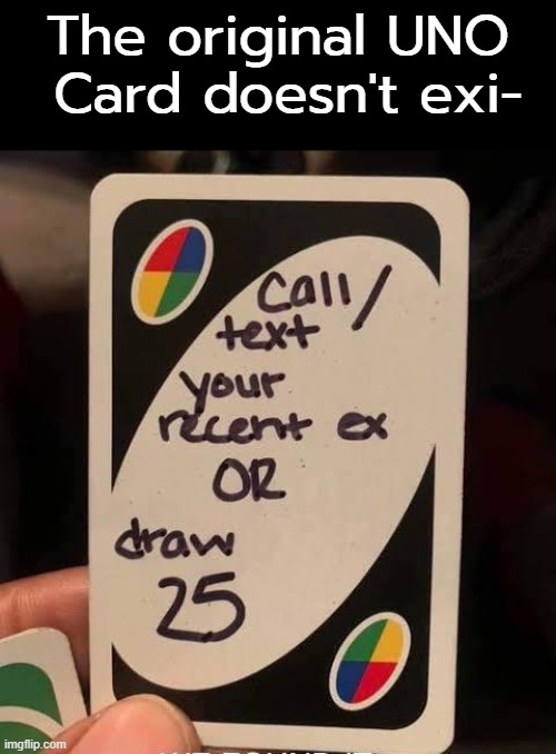 Would you call/text your ex? |  The original UNO
 Card doesn't exi- | image tagged in uno draw 25 cards,uno,original | made w/ Imgflip meme maker