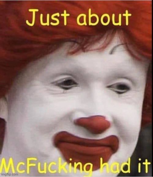 Ronald's Just About McFucking Had It | image tagged in ronald's just about mcfucking had it | made w/ Imgflip meme maker