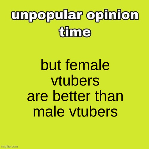 but then again i am generally more attracted to fictional females so | but female vtubers are better than male vtubers | image tagged in unpopular opinion time | made w/ Imgflip meme maker