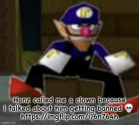 wah male | Hanz called me a clown because i talked about him getting banned 💀 
https://imgflip.com/i/6n764h | image tagged in wah male | made w/ Imgflip meme maker