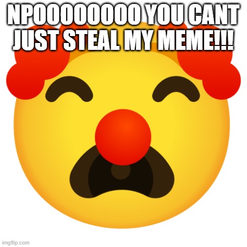 Crying clown emoji | NPOOOOOOOO YOU CANT JUST STEAL MY MEME!!! | image tagged in crying clown emoji | made w/ Imgflip meme maker