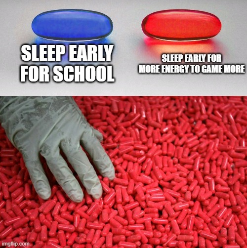 Blue or red pill | SLEEP EARLY FOR SCHOOL; SLEEP EARLY FOR MORE ENERGY TO GAME MORE | image tagged in blue or red pill | made w/ Imgflip meme maker