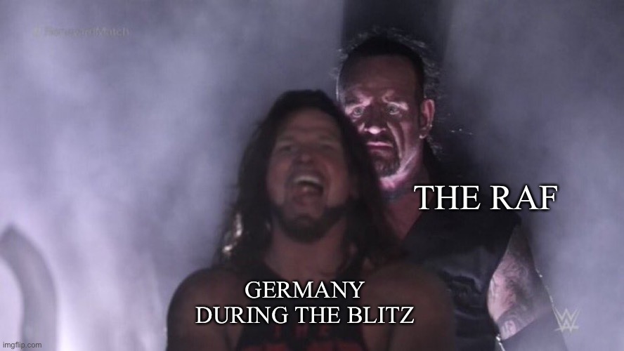 Never mess with the royal air force | THE RAF; GERMANY DURING THE BLITZ | image tagged in aj styles undertaker,germany,united kingdom | made w/ Imgflip meme maker