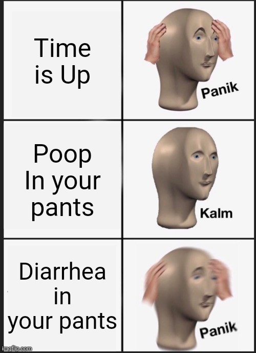 Panik Kalm Panik | Time is Up; Poop In your pants; Diarrhea in your pants | image tagged in memes,panik kalm panik | made w/ Imgflip meme maker